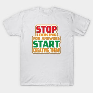 Stop Looking For Answers, Start Creating Them! Motivation T-Shirt